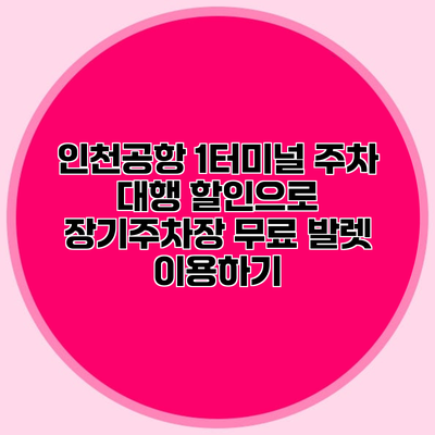인천공항 1터미널 주차 대행 할인으로 장기주차장 무료 발렛 이용하기