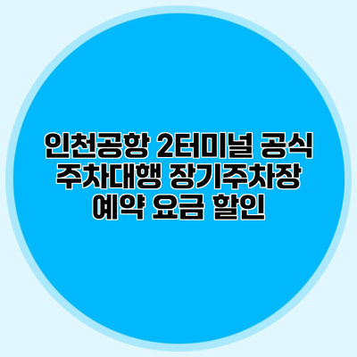 인천공항 2터미널 공식 주차대행 장기주차장 예약 요금 할인