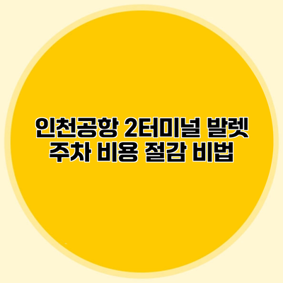 인천공항 2터미널 발렛 주차 비용 절감 비법