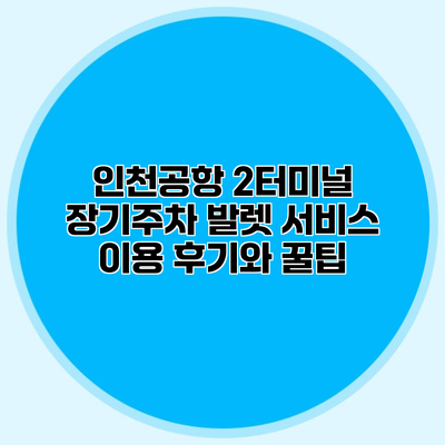인천공항 2터미널 장기주차 발렛 서비스 이용 후기와 꿀팁