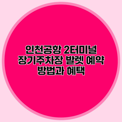 인천공항 2터미널 장기주차장 발렛 예약 방법과 혜택