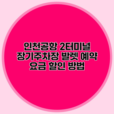 인천공항 2터미널 장기주차장 발렛 예약 요금 할인 방법