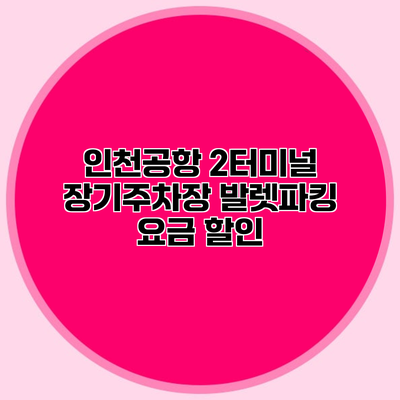 인천공항 2터미널 장기주차장 발렛파킹 요금 할인