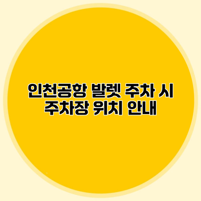 인천공항 발렛 주차 시 주차장 위치 안내