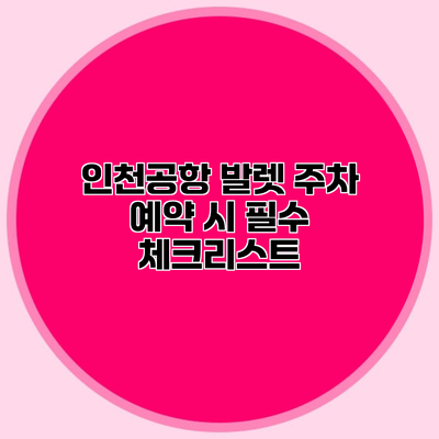 인천공항 발렛 주차 예약 시 필수 체크리스트