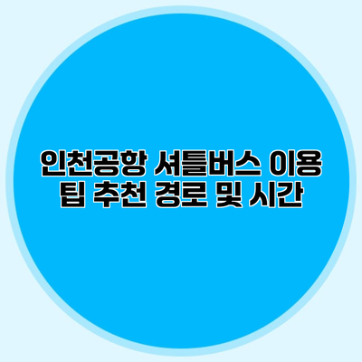 인천공항 셔틀버스 이용 팁 추천 경로 및 시간