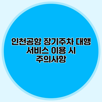 인천공항 장기주차 대행 서비스 이용 시 주의사항
