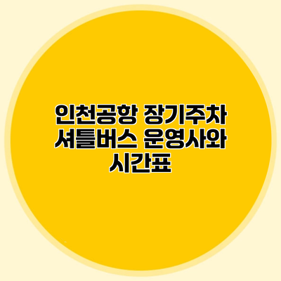 인천공항 장기주차 셔틀버스 운영사와 시간표