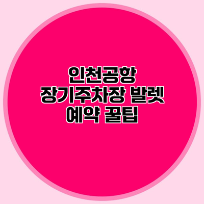 인천공항 장기주차장 발렛 예약 꿀팁