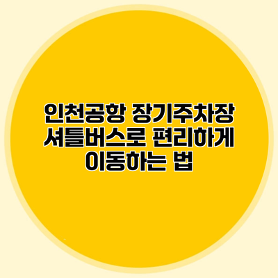 인천공항 장기주차장 셔틀버스로 편리하게 이동하는 법