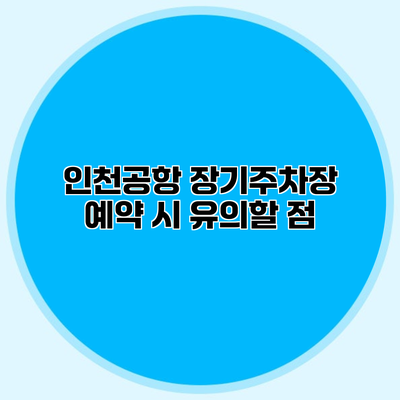 인천공항 장기주차장 예약 시 유의할 점