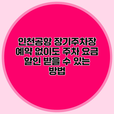 인천공항 장기주차장 예약 없이도 주차 요금 할인 받을 수 있는 방법