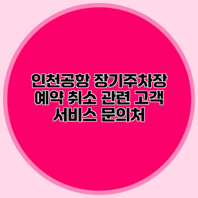 인천공항 장기주차장 예약 취소 관련 고객 서비스 문의처