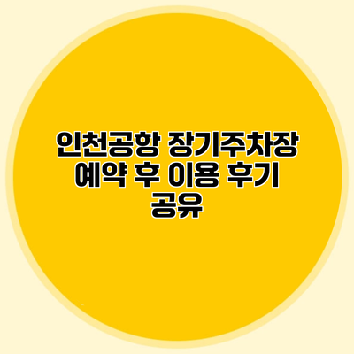 인천공항 장기주차장 예약 후 이용 후기 공유