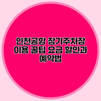 인천공항 장기주차장 이용 꿀팁 요금 할인과 예약법