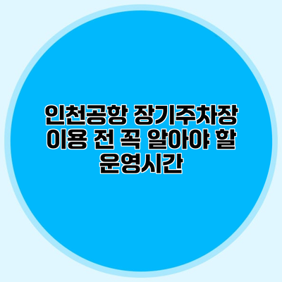 인천공항 장기주차장 이용 전 꼭 알아야 할 운영시간
