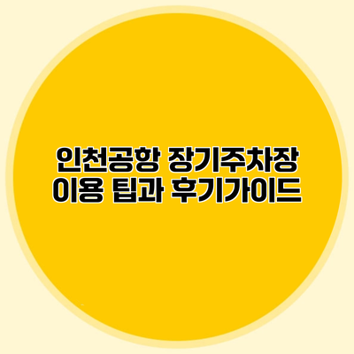 인천공항 장기주차장 이용 팁과 후기가이드