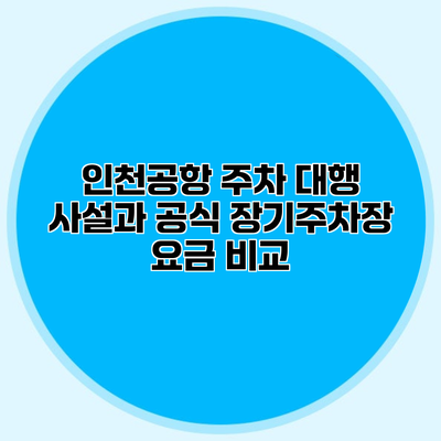 인천공항 주차 대행 사설과 공식 장기주차장 요금 비교