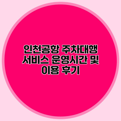 인천공항 주차대행 서비스 운영시간 및 이용 후기