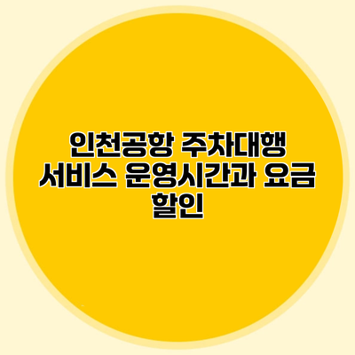 인천공항 주차대행 서비스 운영시간과 요금 할인