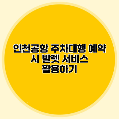 인천공항 주차대행 예약 시 발렛 서비스 활용하기