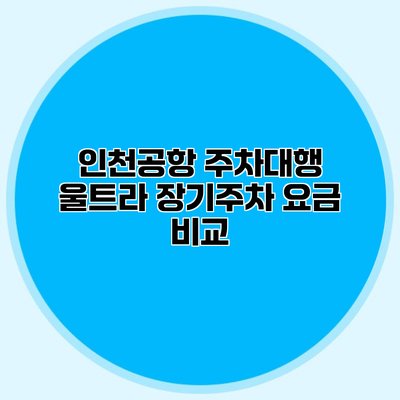 인천공항 주차대행 울트라 장기주차 요금 비교