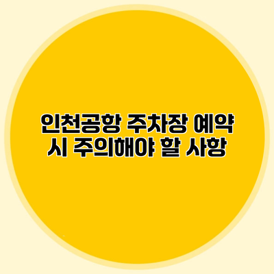 인천공항 주차장 예약 시 주의해야 할 사항