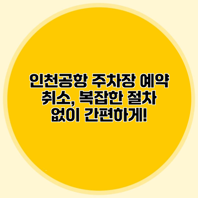 인천공항 주차장 예약 취소, 복잡한 절차 없이 간편하게!