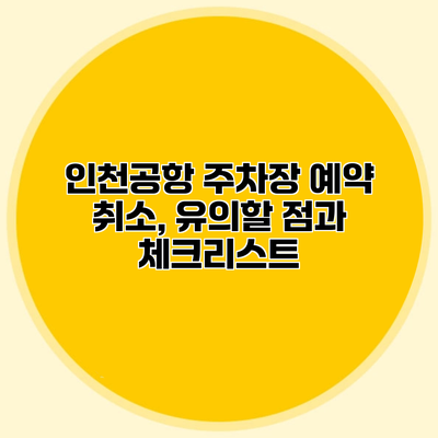 인천공항 주차장 예약 취소, 유의할 점과 체크리스트
