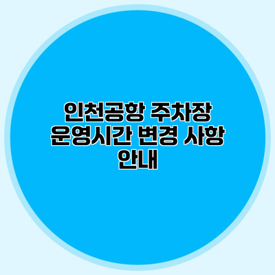 인천공항 주차장 운영시간 변경 사항 안내