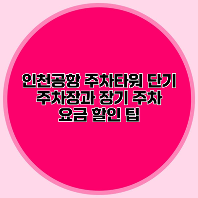 인천공항 주차타워 단기 주차장과 장기 주차 요금 할인 팁