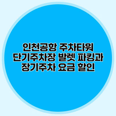 인천공항 주차타워 단기주차장 발렛 파킹과 장기주차 요금 할인