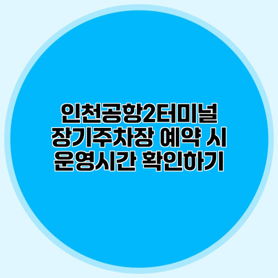 인천공항2터미널 장기주차장 예약 시 운영시간 확인하기