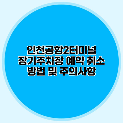 인천공항2터미널 장기주차장 예약 취소 방법 및 주의사항