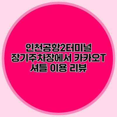 인천공항2터미널 장기주차장에서 카카오T 셔틀 이용 리뷰