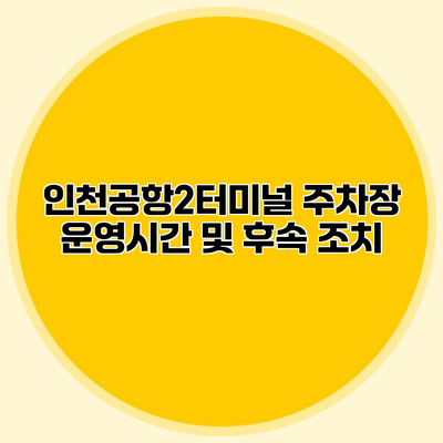 인천공항2터미널 주차장 운영시간 및 후속 조치