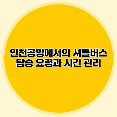 인천공항에서의 셔틀버스 탑승 요령과 시간 관리