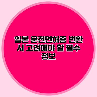일본 운전면허증 변환 시 고려해야 할 필수 정보
