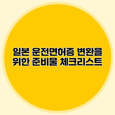 일본 운전면허증 변환을 위한 준비물 체크리스트