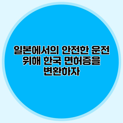일본에서의 안전한 운전 위해 한국 면허증을 변환하자