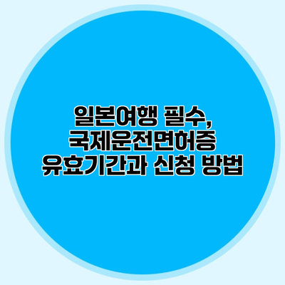 일본여행 필수, 국제운전면허증 유효기간과 신청 방법