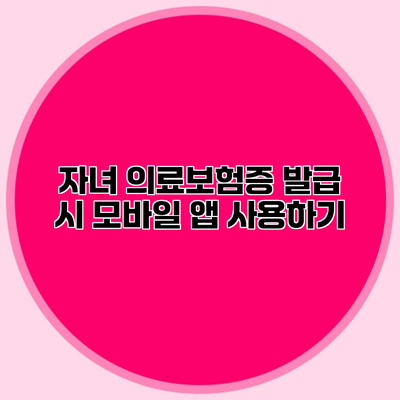 자녀 의료보험증 발급 시 모바일 앱 사용하기