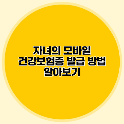 자녀의 모바일 건강보험증 발급 방법 알아보기