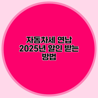 자동차세 연납 2025년 할인 받는 방법