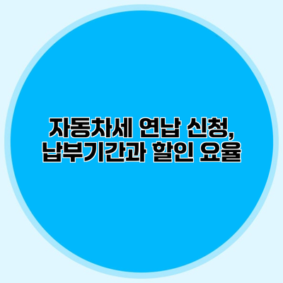 자동차세 연납 신청, 납부기간과 할인 요율