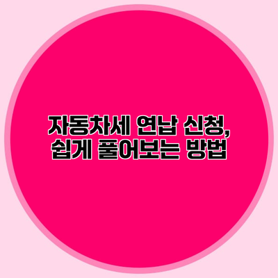 자동차세 연납 신청, 쉽게 풀어보는 방법