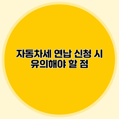 자동차세 연납 신청 시 유의해야 할 점