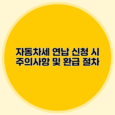 자동차세 연납 신청 시 주의사항 및 환급 절차