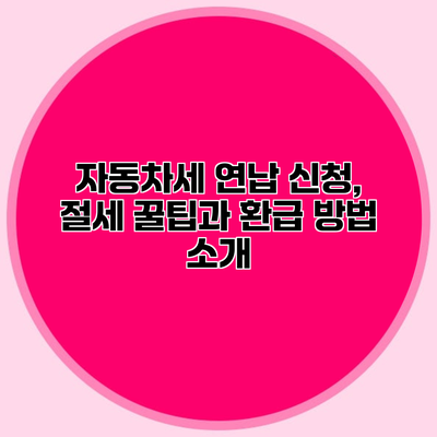 자동차세 연납 신청, 절세 꿀팁과 환급 방법 소개