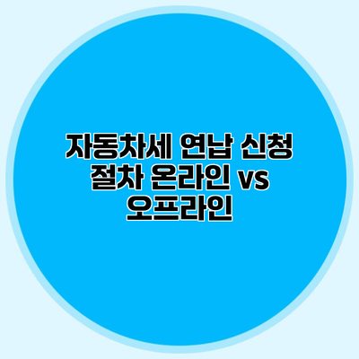 자동차세 연납 신청 절차 온라인 vs 오프라인